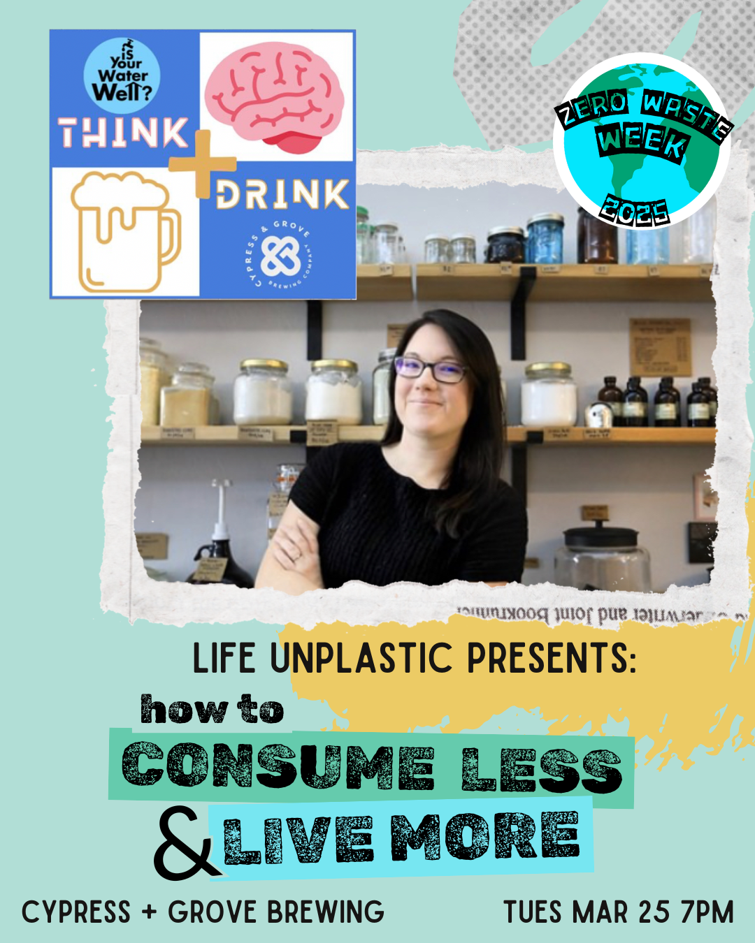 Scrapbook-type layering elements over a light blue background with an image of Joy from Life Unplastic, the Zero Waste Week 2025 logo, and the Cypress & Grove Think & Drink logo, plus general event information at the bottom including date, time how to consumer less & live more tues mar 25 7pm