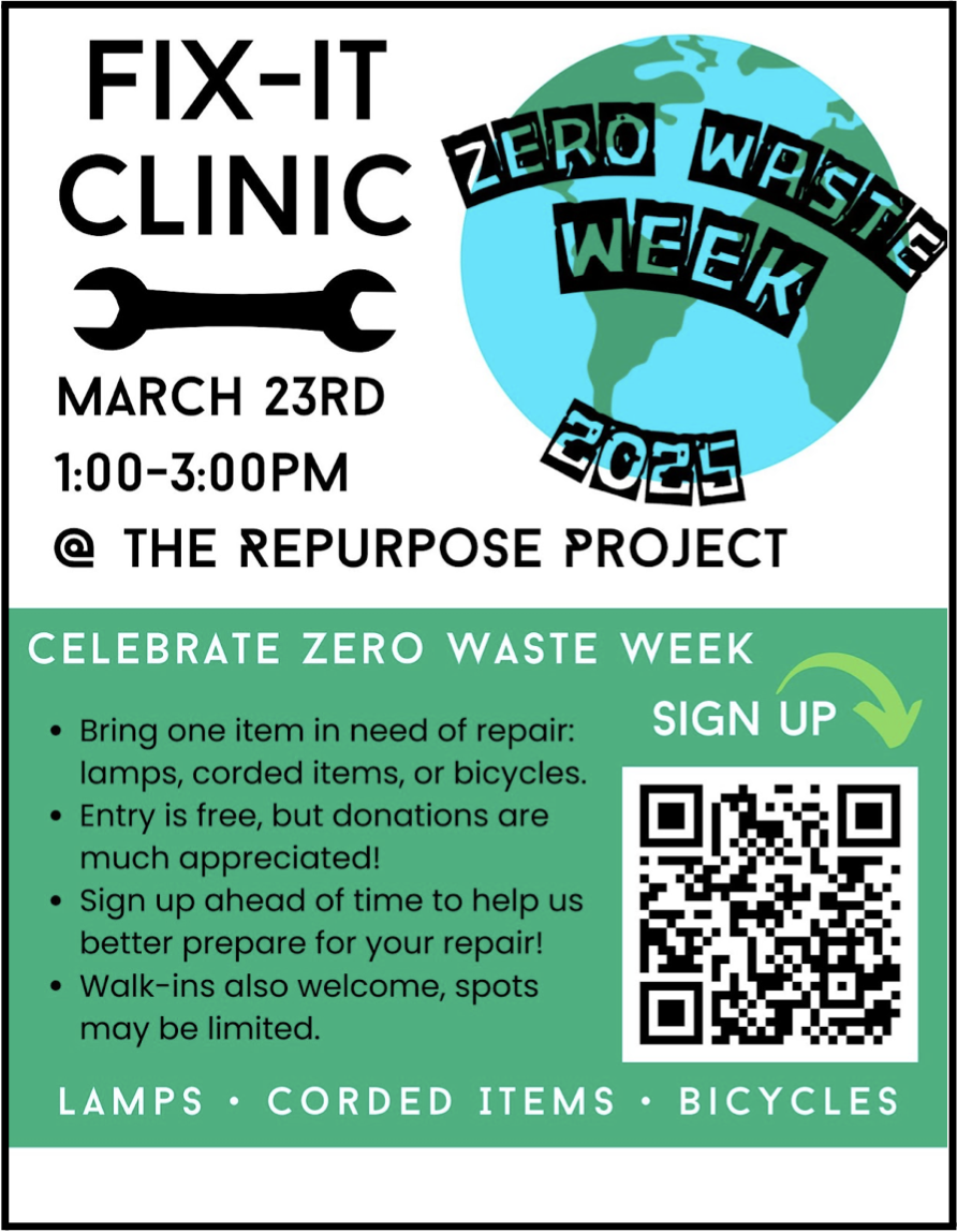 Flyer for Fix-It Clinic: top of flyer says Fix-It Clinic March 23rd 1-3pm @ The Repurpose Project with the Zero Waste Week 2025 logo (earth with text overlaid) bottom of flyer says celebrate zero waste week and has description and qr for event lamps, corded items, bicycles