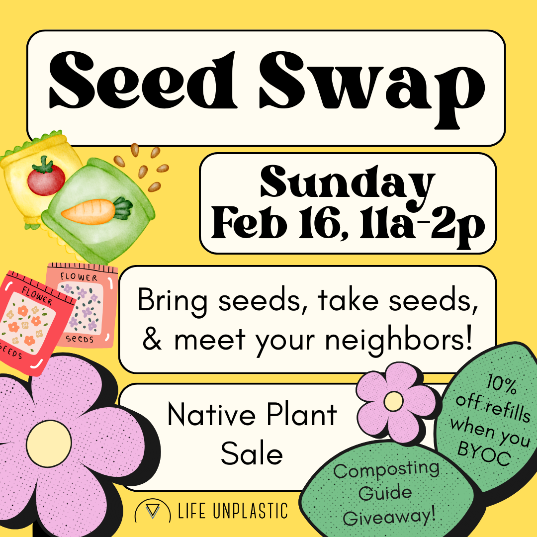 Graphic showing the words Seed Swap Sunday Feb 16, 11a-2p Bring seeds, take seeds, and meet your neighbors! Native Plant Sale Composting Guide Giveaway 10% off refills when you BYOC - Yellow background with flower and seed graphic overlays